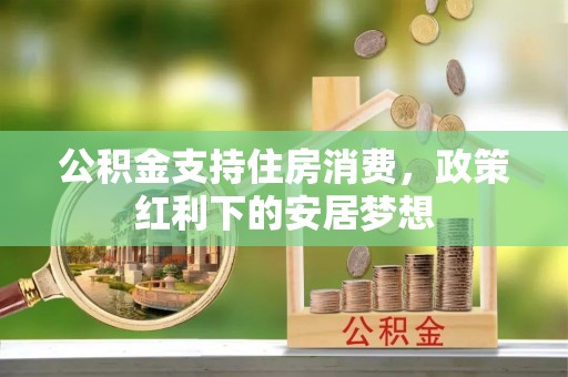 扶风公积金支持住房消费，政策红利下的安居梦想