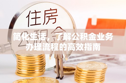 扶风简化生活，了解公积金业务办理流程的高效指南