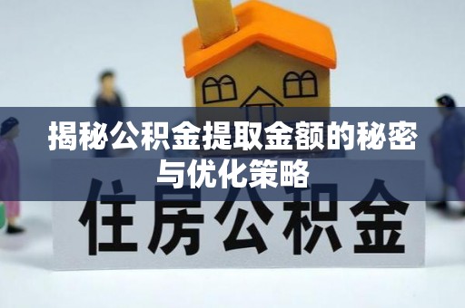 扶风揭秘公积金提取金额的秘密与优化策略