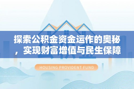 扶风探索公积金资金运作的奥秘，实现财富增值与民生保障