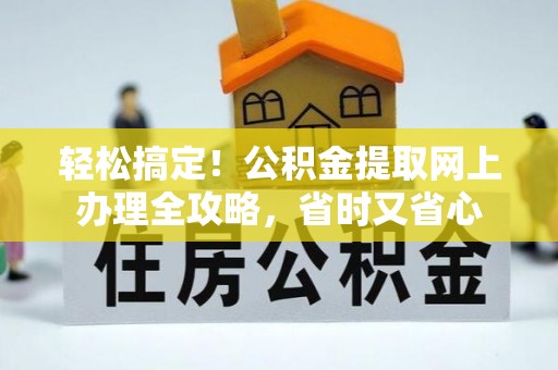 扶风轻松搞定！公积金提取网上办理全攻略，省时又省心