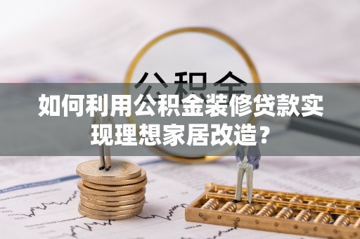 扶风如何利用公积金装修贷款实现理想家居改造？