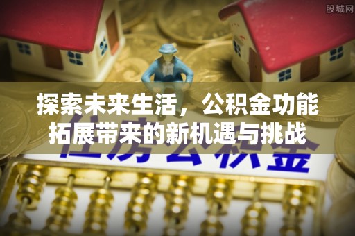 扶风探索未来生活，公积金功能拓展带来的新机遇与挑战
