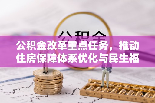 扶风公积金改革重点任务，推动住房保障体系优化与民生福祉提升