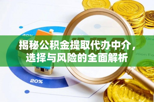 扶风揭秘公积金提取代办中介，选择与风险的全面解析
