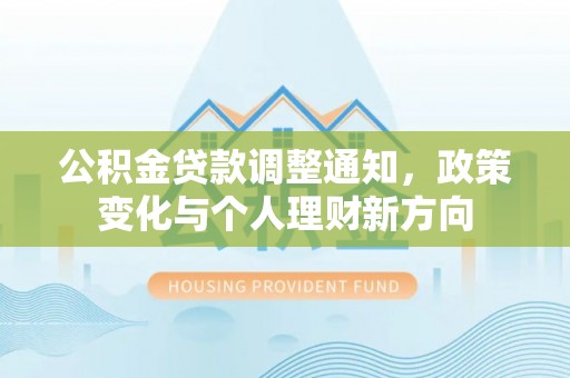 扶风公积金贷款调整通知，政策变化与个人理财新方向