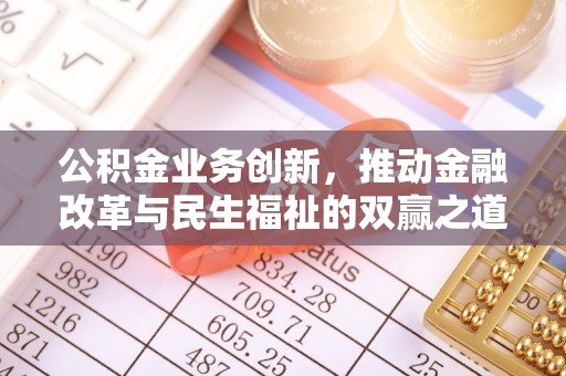 扶风公积金业务创新，推动金融改革与民生福祉的双赢之道