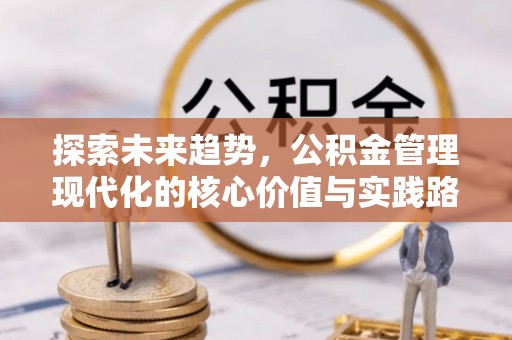 扶风探索未来趋势，公积金管理现代化的核心价值与实践路径
