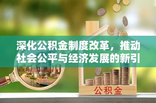扶风深化公积金制度改革，推动社会公平与经济发展的新引擎