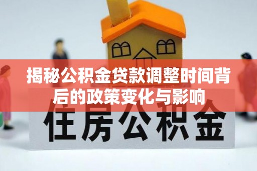 扶风揭秘公积金贷款调整时间背后的政策变化与影响
