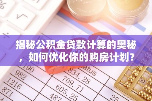 扶风揭秘公积金贷款计算的奥秘，如何优化你的购房计划？