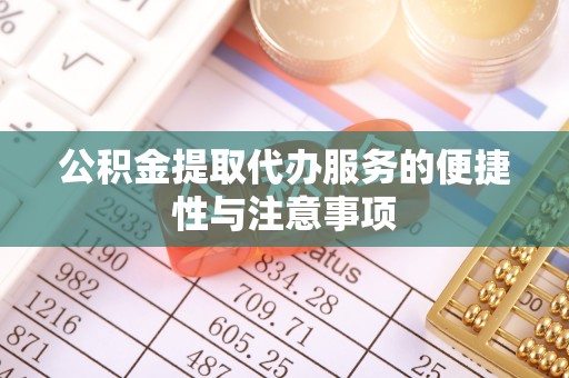 扶风公积金提取代办服务的便捷性与注意事项