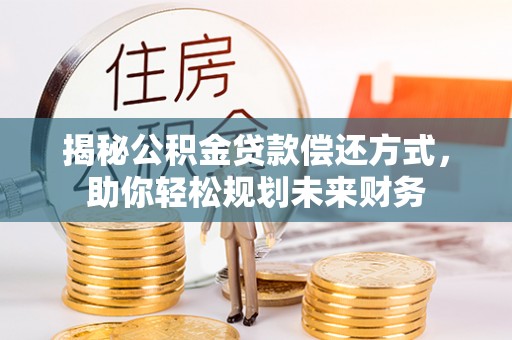 扶风揭秘公积金贷款偿还方式，助你轻松规划未来财务