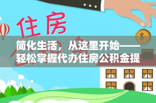 扶风简化生活，从这里开始——轻松掌握代办住房公积金提取全流程