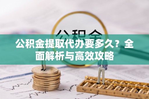 扶风公积金提取代办要多久？全面解析与高效攻略