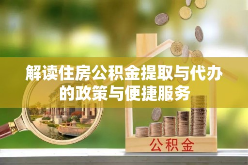 扶风解读住房公积金提取与代办的政策与便捷服务