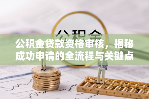 扶风公积金贷款资格审核，揭秘成功申请的全流程与关键点