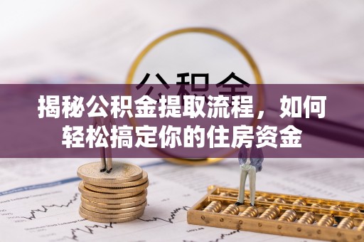 扶风揭秘公积金提取流程，如何轻松搞定你的住房资金