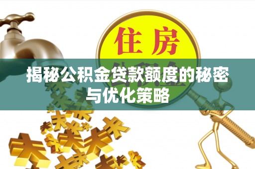 扶风揭秘公积金贷款额度的秘密与优化策略