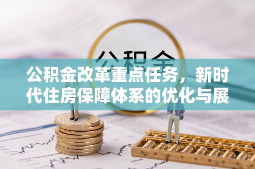 扶风公积金改革重点任务，新时代住房保障体系的优化与展望