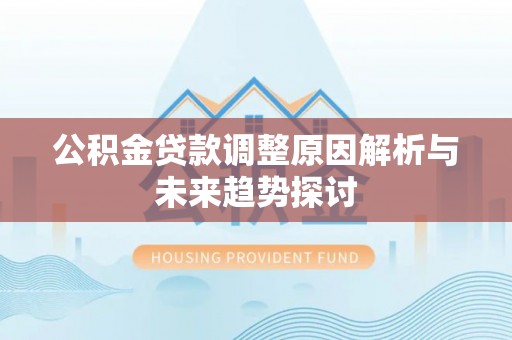 扶风公积金贷款调整原因解析与未来趋势探讨