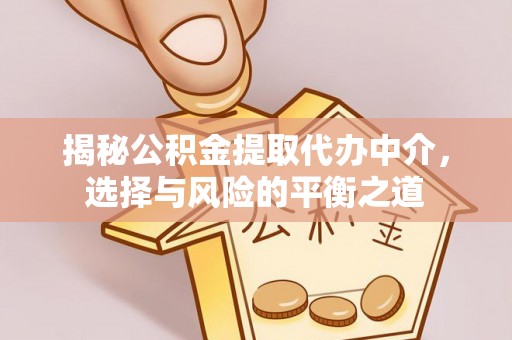 扶风揭秘公积金提取代办中介，选择与风险的平衡之道
