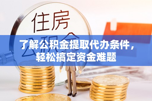 扶风了解公积金提取代办条件，轻松搞定资金难题
