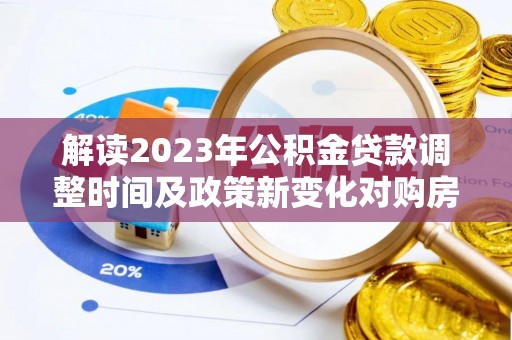 扶风解读2023年公积金贷款调整时间及政策新变化对购房的影响