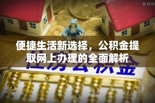 扶风便捷生活新选择，公积金提取网上办理的全面解析