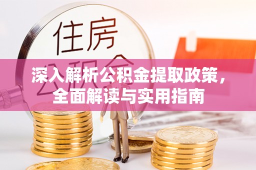 扶风深入解析公积金提取政策，全面解读与实用指南