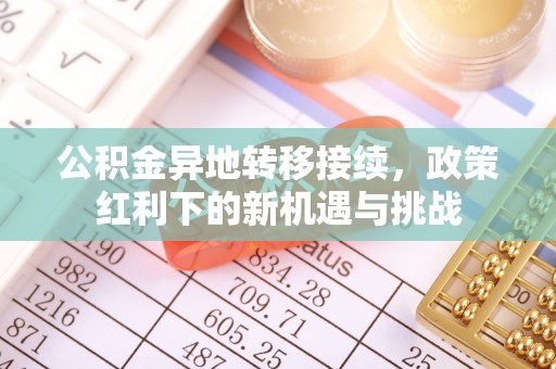 扶风公积金异地转移接续，政策红利下的新机遇与挑战