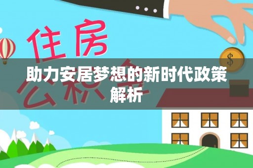 扶风助力安居梦想的新时代政策解析