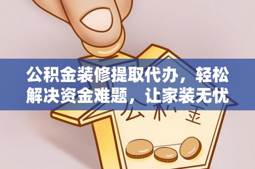 扶风公积金装修提取代办，轻松解决资金难题，让家装无忧