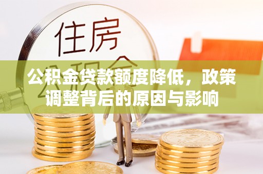 扶风公积金贷款额度降低，政策调整背后的原因与影响
