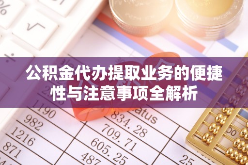 扶风公积金代办提取业务的便捷性与注意事项全解析