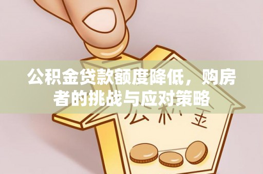 扶风公积金贷款额度降低，购房者的挑战与应对策略