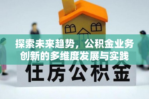扶风探索未来趋势，公积金业务创新的多维度发展与实践