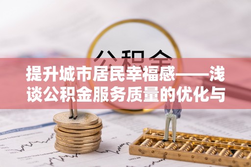 扶风提升城市居民幸福感——浅谈公积金服务质量的优化与未来