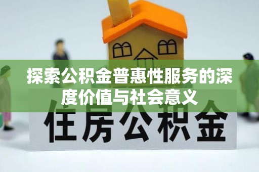 扶风探索公积金普惠性服务的深度价值与社会意义