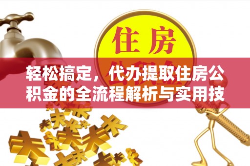 扶风轻松搞定，代办提取住房公积金的全流程解析与实用技巧