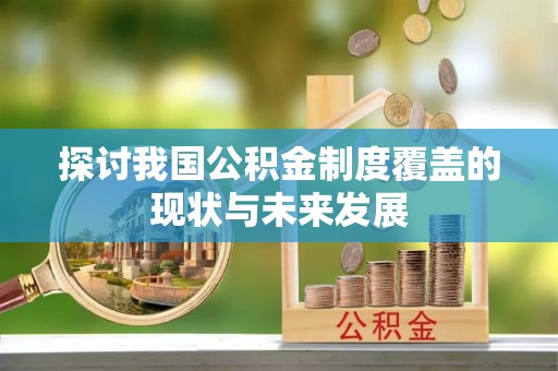 扶风探讨我国公积金制度覆盖的现状与未来发展