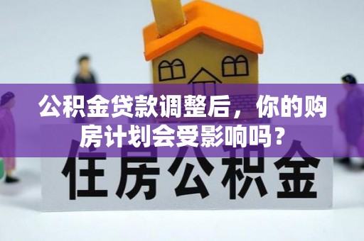 扶风公积金贷款调整后，你的购房计划会受影响吗？