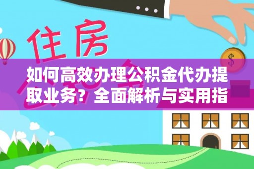 扶风如何高效办理公积金代办提取业务？全面解析与实用指南