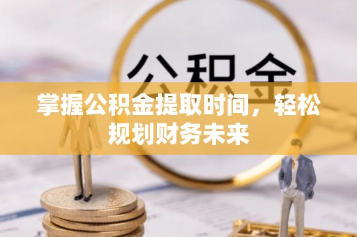 扶风掌握公积金提取时间，轻松规划财务未来