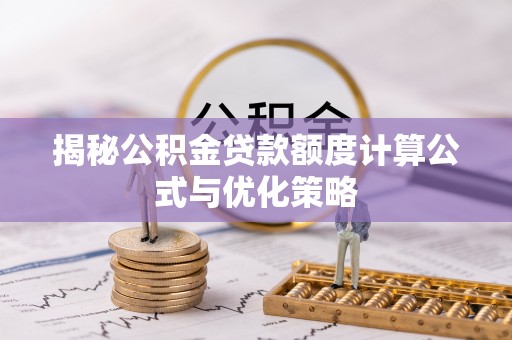 扶风揭秘公积金贷款额度计算公式与优化策略