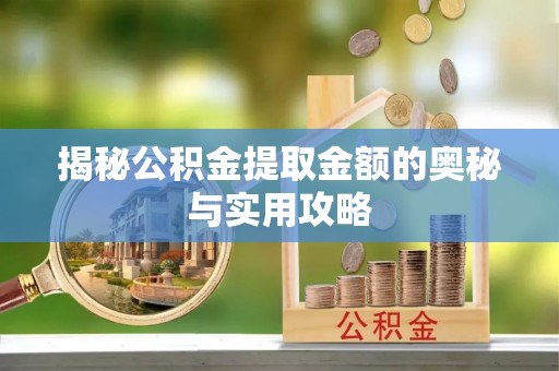 扶风揭秘公积金提取金额的奥秘与实用攻略