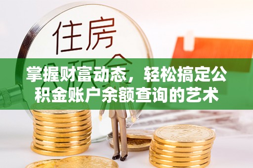 扶风掌握财富动态，轻松搞定公积金账户余额查询的艺术