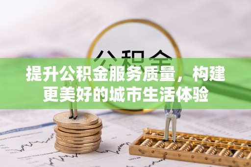 扶风提升公积金服务质量，构建更美好的城市生活体验