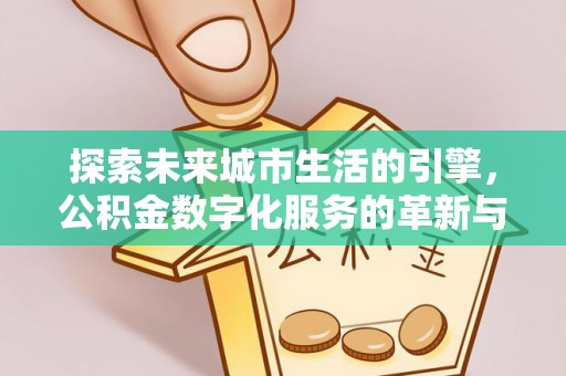 扶风探索未来城市生活的引擎，公积金数字化服务的革新与实践