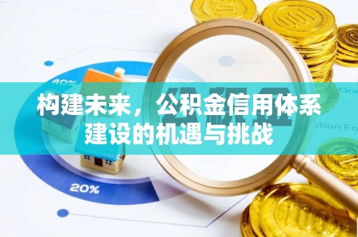 扶风构建未来，公积金信用体系建设的机遇与挑战